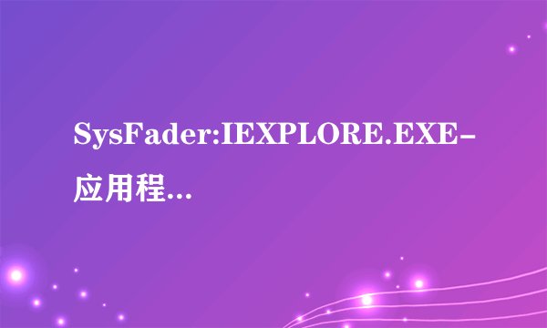 SysFader:IEXPLORE.EXE-应用程序错误 