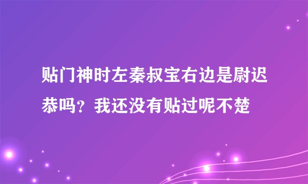 贴门神时左秦叔宝右边是尉迟恭吗？我还没有贴过呢不楚