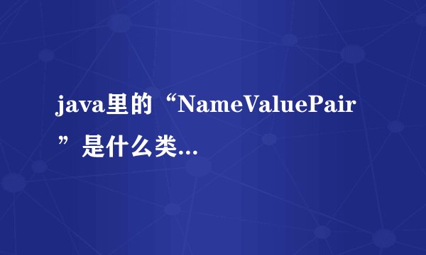 java里的“NameValuePair”是什么类型？有什么用