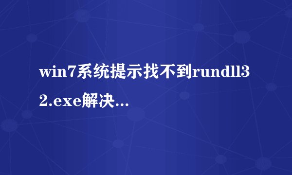 win7系统提示找不到rundll32.exe解决办法【步骤详解】
