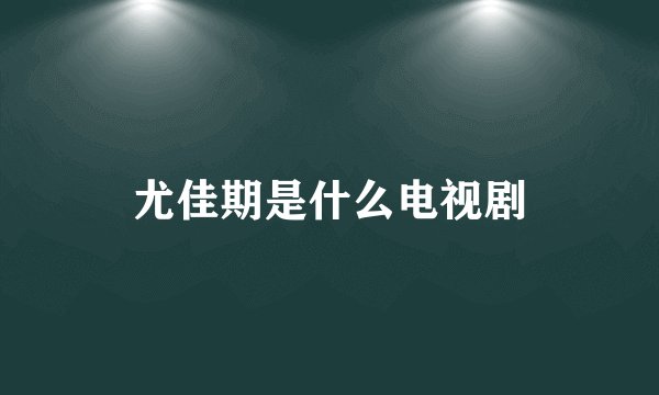 尤佳期是什么电视剧