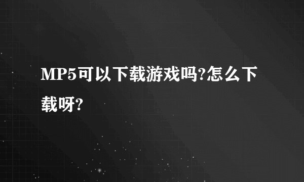 MP5可以下载游戏吗?怎么下载呀?