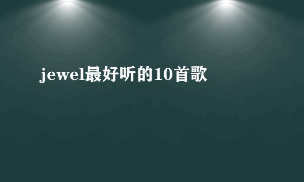 jewel最好听的10首歌