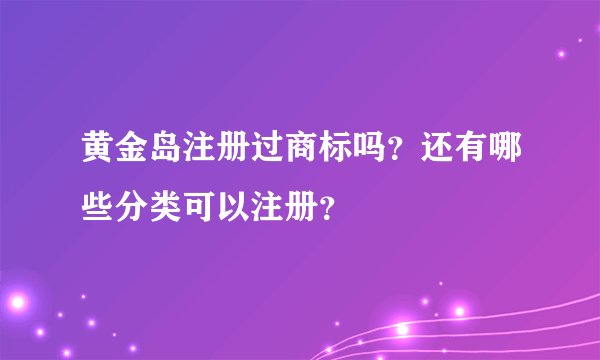 黄金岛注册过商标吗？还有哪些分类可以注册？