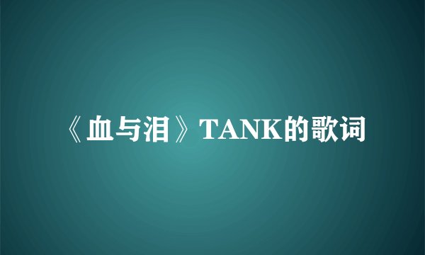 《血与泪》TANK的歌词