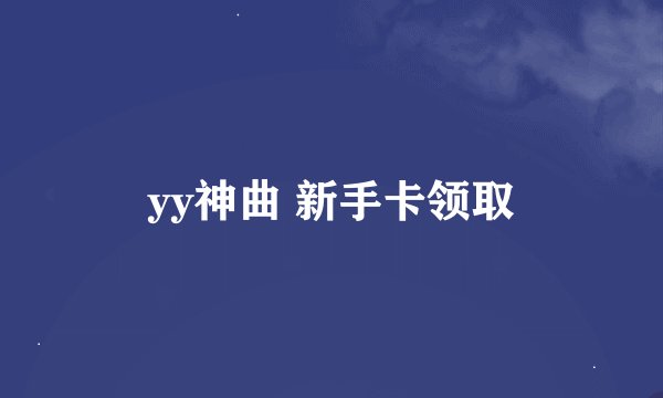 yy神曲 新手卡领取
