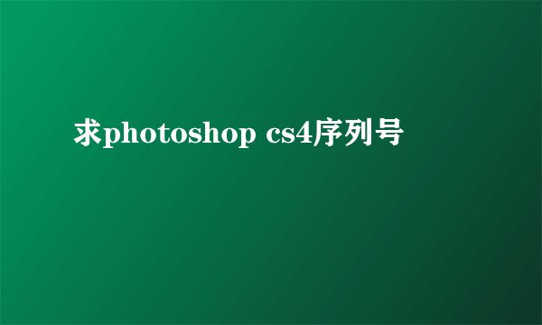 求photoshop cs4序列号