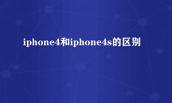 iphone4和iphone4s的区别