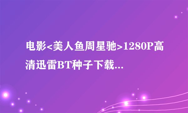 电影<美人鱼周星驰>1280P高清迅雷BT种子下载~有么？