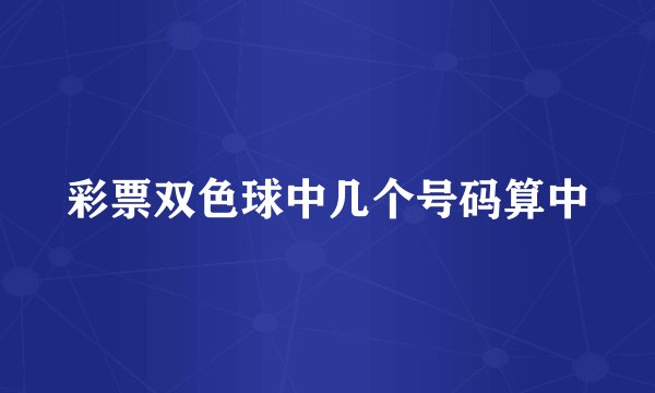 彩票双色球中几个号码算中