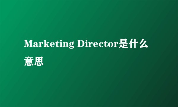 Marketing Director是什么意思