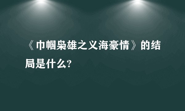 《巾帼枭雄之义海豪情》的结局是什么?