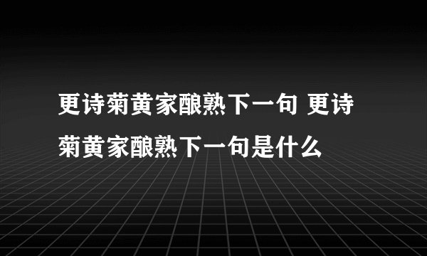 更诗菊黄家酿熟下一句 更诗菊黄家酿熟下一句是什么