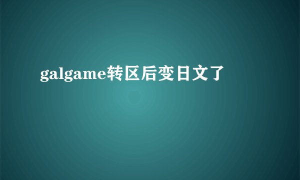 galgame转区后变日文了