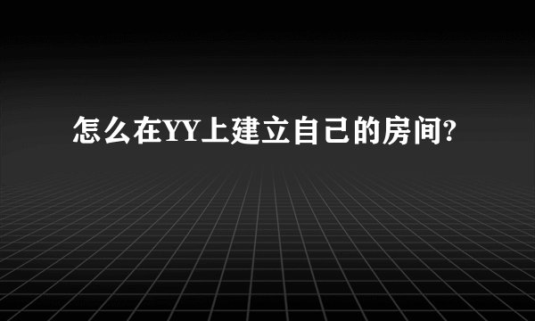 怎么在YY上建立自己的房间?