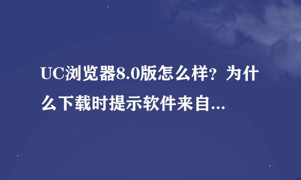 UC浏览器8.0版怎么样？为什么下载时提示软件来自不受信任的供应商