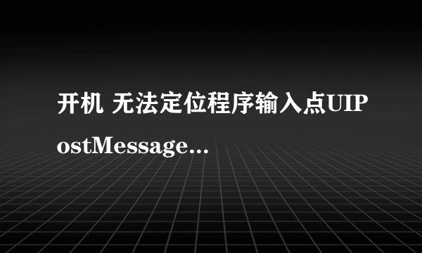开机 无法定位程序输入点UIPostMessage@CUIComponent@@UAGJPA_WPAUIXPsram@@@Z于动态链接库GUIBase