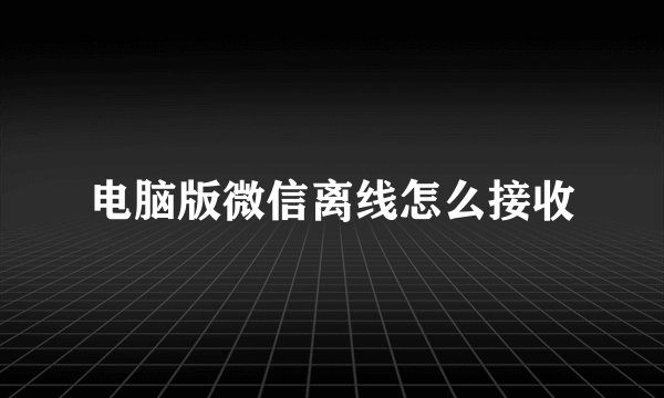 电脑版微信离线怎么接收