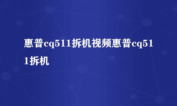 惠普cq511拆机视频惠普cq511拆机