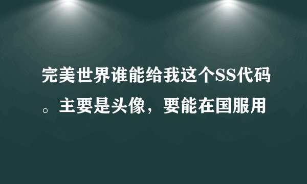 完美世界谁能给我这个SS代码。主要是头像，要能在国服用