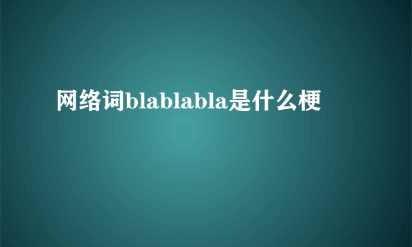 网络词blablabla是什么梗
