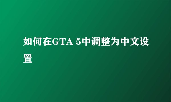 如何在GTA 5中调整为中文设置