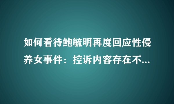 如何看待鲍毓明再度回应性侵养女事件：控诉内容存在不实，将适度维权？