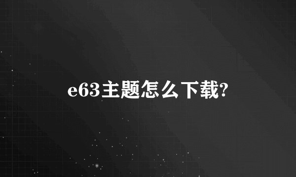 e63主题怎么下载?