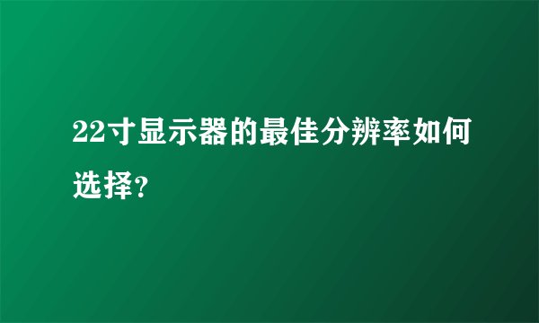 22寸显示器的最佳分辨率如何选择？