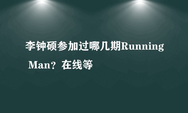 李钟硕参加过哪几期Running Man？在线等