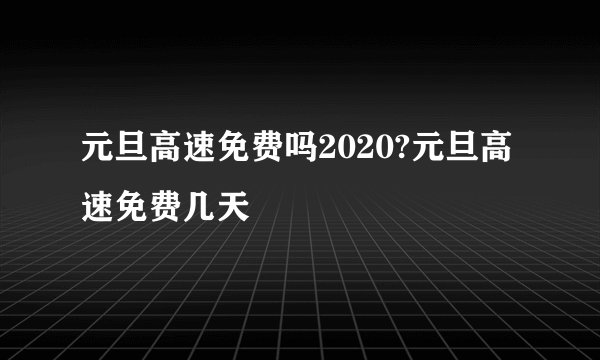 元旦高速免费吗2020?元旦高速免费几天