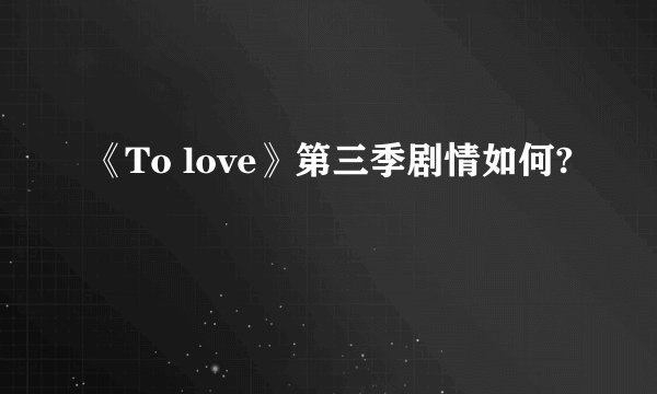 《To love》第三季剧情如何?