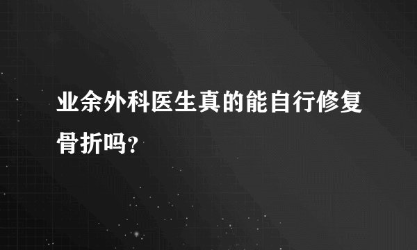 业余外科医生真的能自行修复骨折吗？