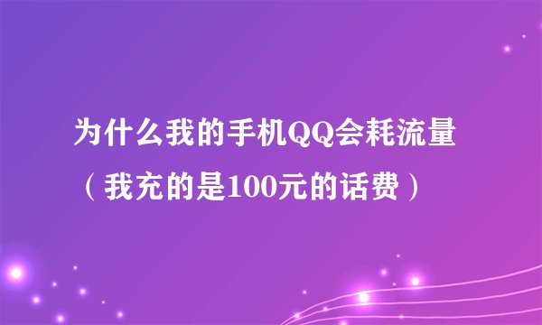 为什么我的手机QQ会耗流量（我充的是100元的话费）