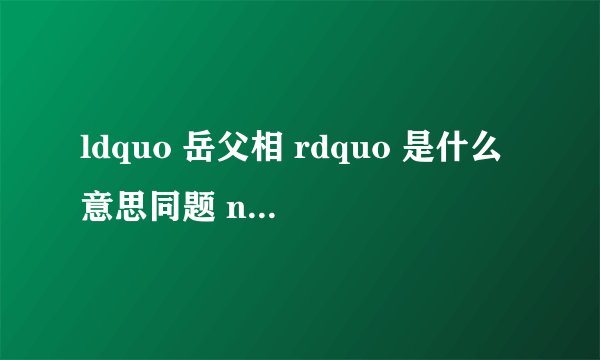 ldquo 岳父相 rdquo 是什么意思同题 ndash 手机爱问