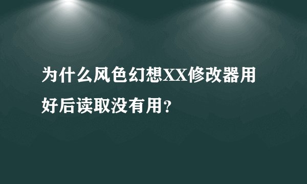 为什么风色幻想XX修改器用好后读取没有用？