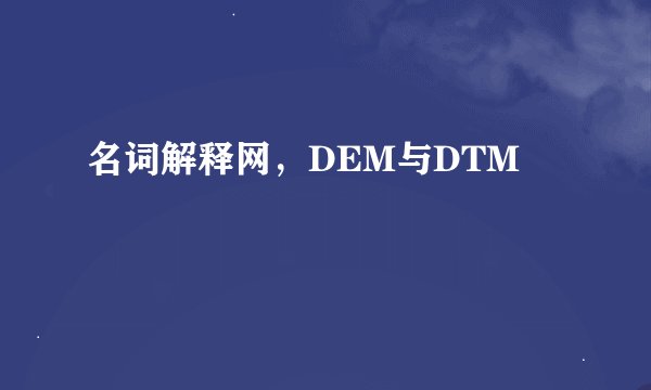 名词解释网，DEM与DTM