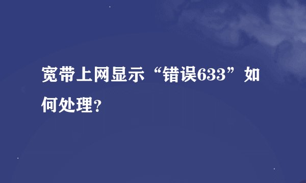 宽带上网显示“错误633”如何处理？