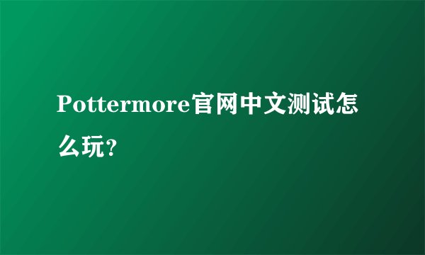 Pottermore官网中文测试怎么玩？