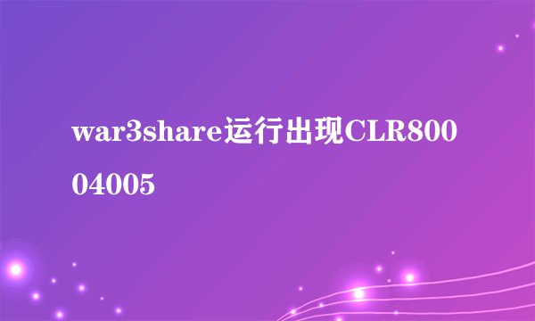 war3share运行出现CLR80004005