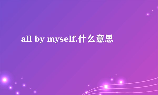 all by myself.什么意思