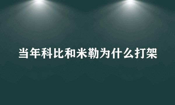 当年科比和米勒为什么打架