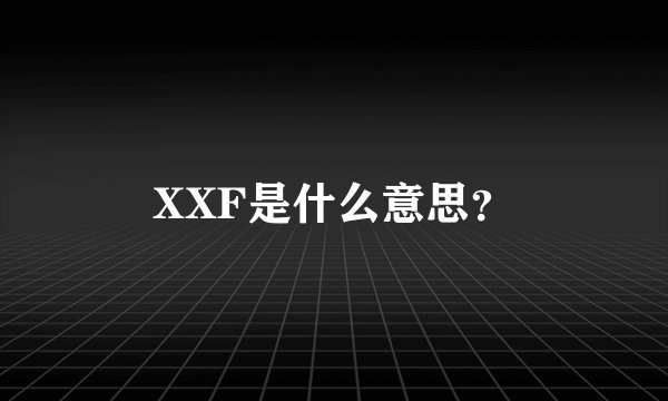 XXF是什么意思？