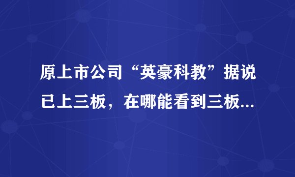 原上市公司“英豪科教”据说已上三板，在哪能看到三板的股票？能交易吗？