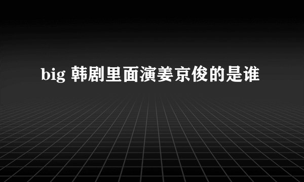 big 韩剧里面演姜京俊的是谁