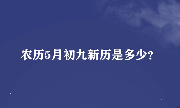 农历5月初九新历是多少？