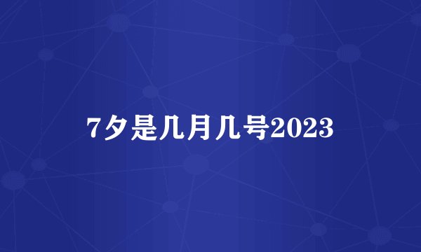 7夕是几月几号2023