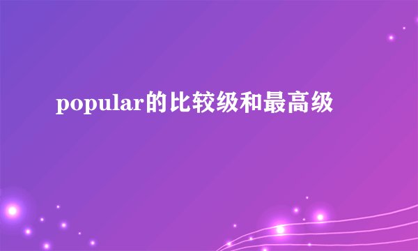 popular的比较级和最高级