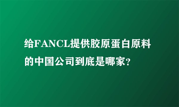 给FANCL提供胶原蛋白原料的中国公司到底是哪家？