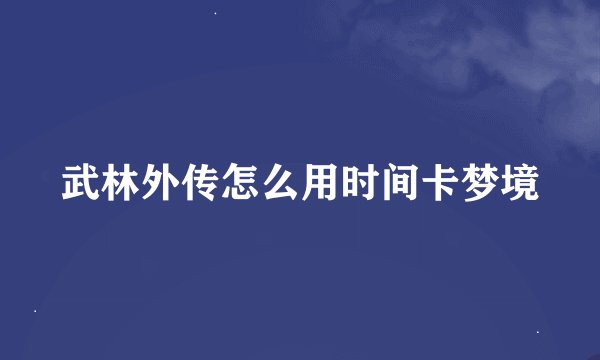 武林外传怎么用时间卡梦境